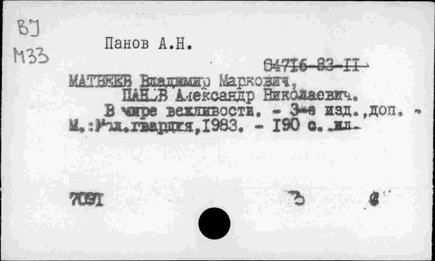 ﻿Панов A.H. 647I6-83-4Î -
МАТВЕЕВ Владимир Маркож<, ПАИ-/В Александр Николаевич.
В чире вехливости. • 3*е изд.,доп. iL:FTJUTMLjÄM,I963. - 190 в. juu
тег